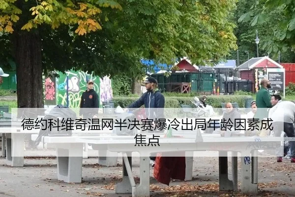 德约科维奇温网半决赛爆冷出局年龄因素成焦点