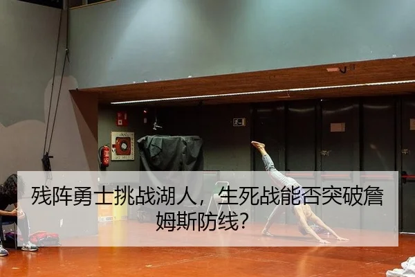 残阵勇士挑战湖人，生死战能否突破詹姆斯防线？