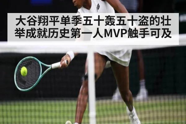 大谷翔平单季五十轰五十盗的壮举成就历史第一人MVP触手可及