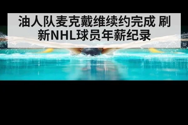 油人队麦克戴维续约完成 刷新NHL球员年薪纪录