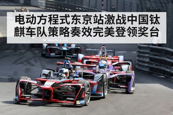 电动方程式东京站激战中国钛麒车队策略奏效完美登领奖台