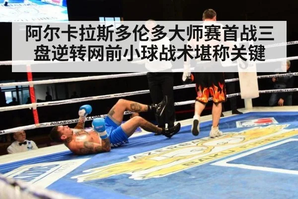 阿尔卡拉斯多伦多大师赛首战三盘逆转网前小球战术堪称关键