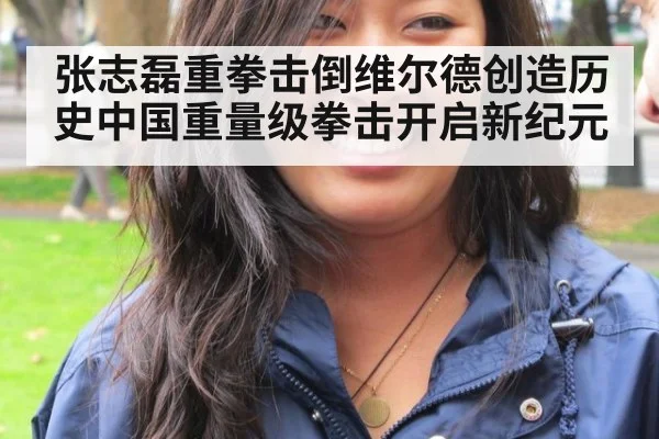 张志磊重拳击倒维尔德创造历史中国重量级拳击开启新纪元