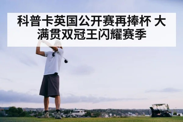 科普卡英国公开赛再捧杯 大满贯双冠王闪耀赛季