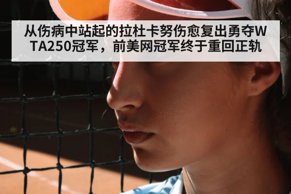 从伤病中站起的拉杜卡努伤愈复出勇夺WTA250冠军,前美网冠军终于重回正轨