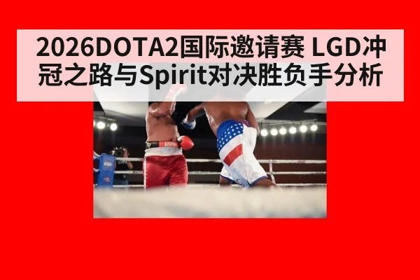 2026DOTA2国际邀请赛 LGD冲冠之路与Spirit对决胜负手分析