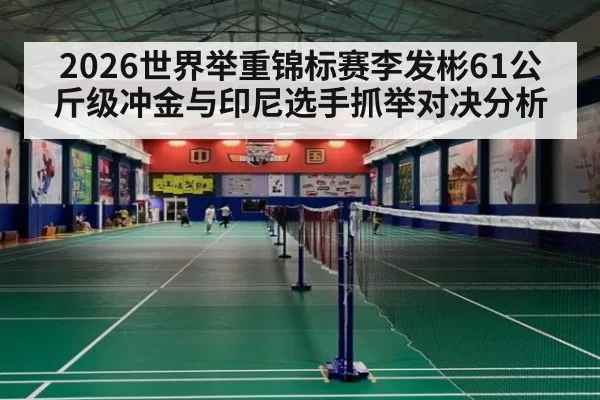 2026世界举重锦标赛李发彬61公斤级冲金与印尼选手抓举对决分析